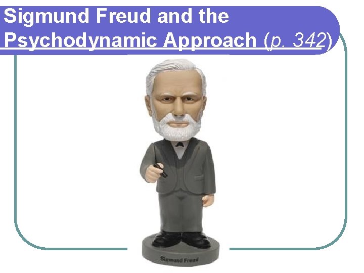 Sigmund Freud and the Psychodynamic Approach (p. 342) 