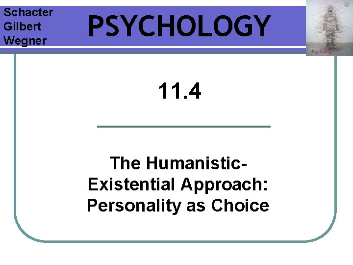 Schacter Gilbert Wegner PSYCHOLOGY 11. 4 The Humanistic. Existential Approach: Personality as Choice 