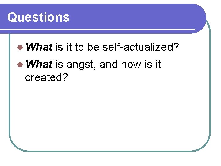 Questions l What is it to be self-actualized? is angst, and how is it