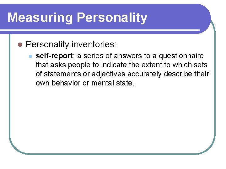 Measuring Personality l Personality inventories: l self-report: a series of answers to a questionnaire