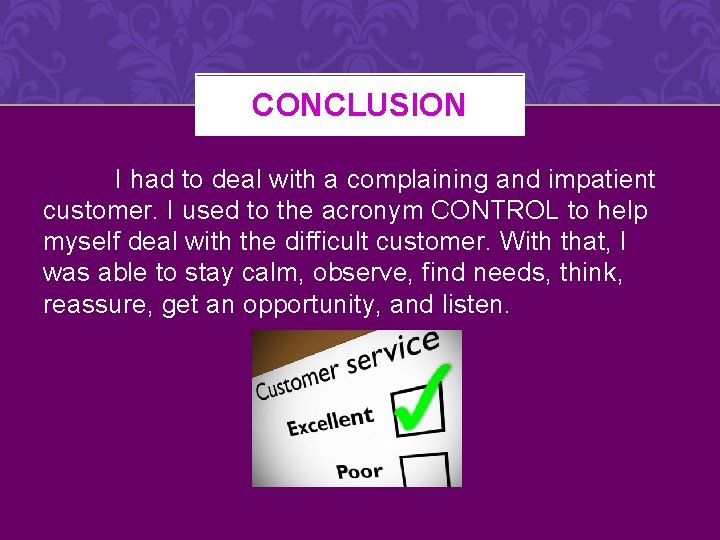 CONCLUSION I had to deal with a complaining and impatient customer. I used to