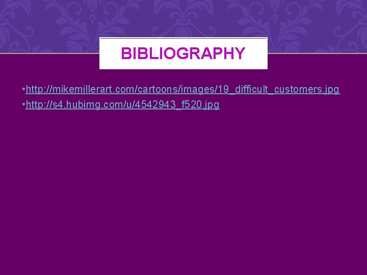 BIBLIOGRAPHY • http: //mikemillerart. com/cartoons/images/19_difficult_customers. jpg • http: //s 4. hubimg. com/u/4542943_f 520. jpg