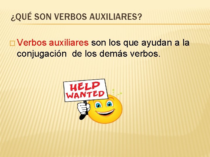 ¿QUÉ SON VERBOS AUXILIARES? � Verbos auxiliares son los que ayudan a la conjugación