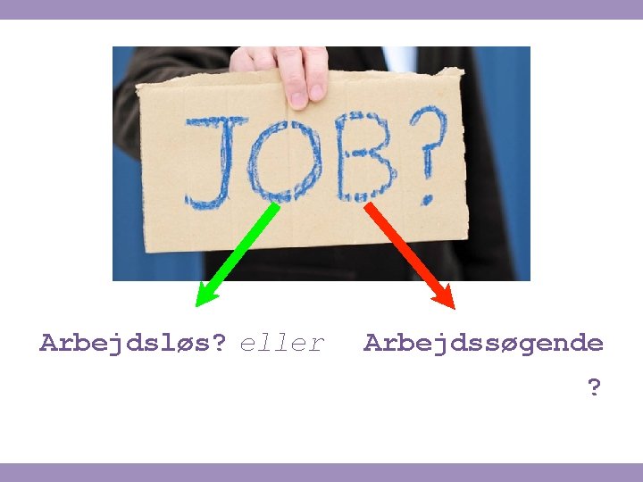 ell Arbejdsløs? ellerer Arbejdssøgende ? 