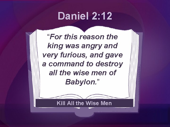 Daniel 2: 12 “For this reason the king was angry and very furious, and