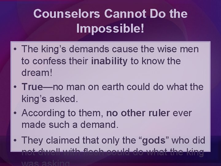 Counselors Cannot Do the Impossible! • The king’s demands cause the wise men to