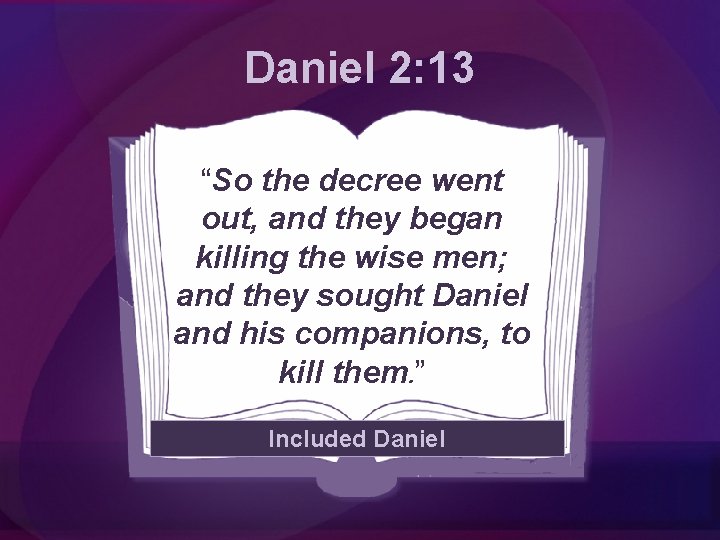 Daniel 2: 13 “So the decree went out, and they began killing the wise