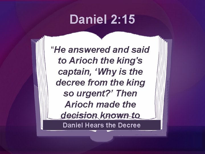 Daniel 2: 15 “He answered and said to Arioch the king's captain, ‘Why is