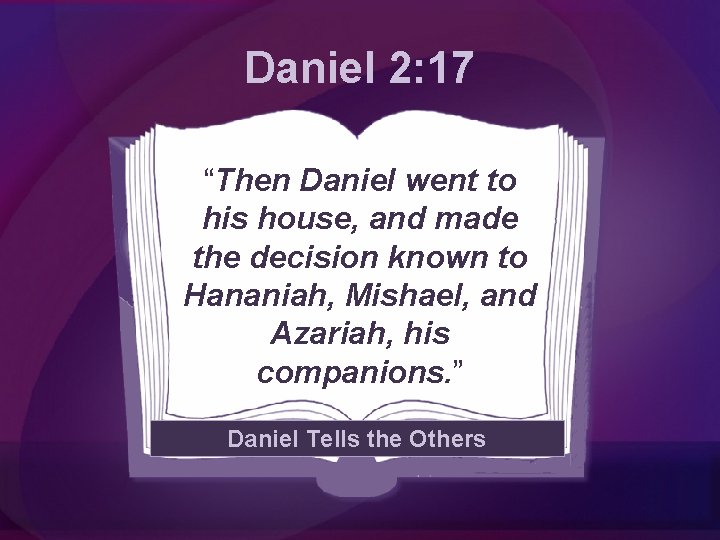 Daniel 2: 17 “Then Daniel went to his house, and made the decision known