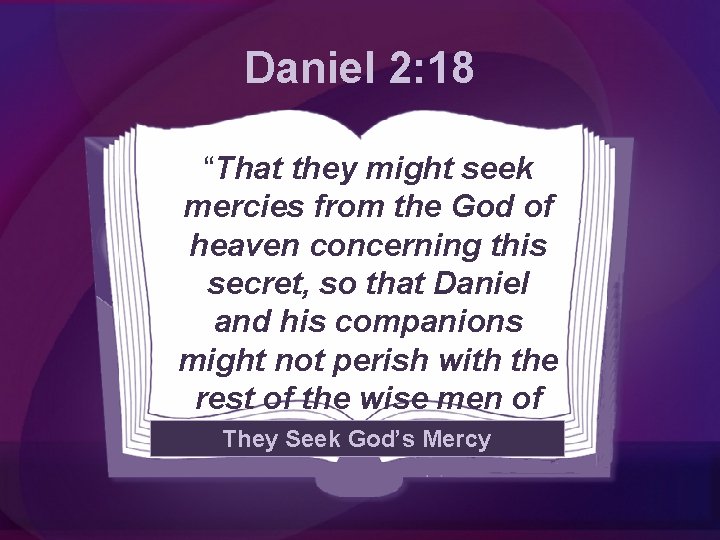 Daniel 2: 18 “That they might seek mercies from the God of heaven concerning