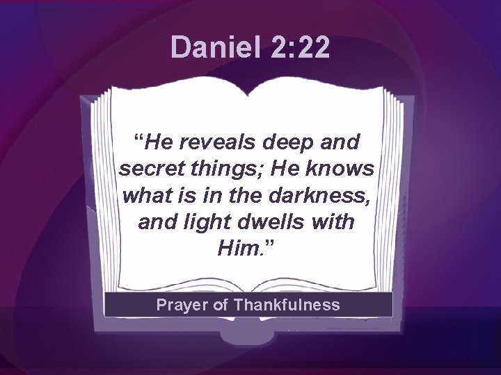 Daniel 2: 22 “He reveals deep and secret things; He knows what is in