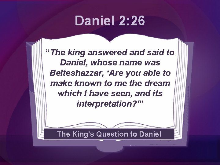 Daniel 2: 26 “The king answered and said to Daniel, whose name was Belteshazzar,