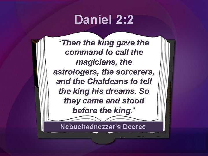 Daniel 2: 2 “Then the king gave the command to call the magicians, the