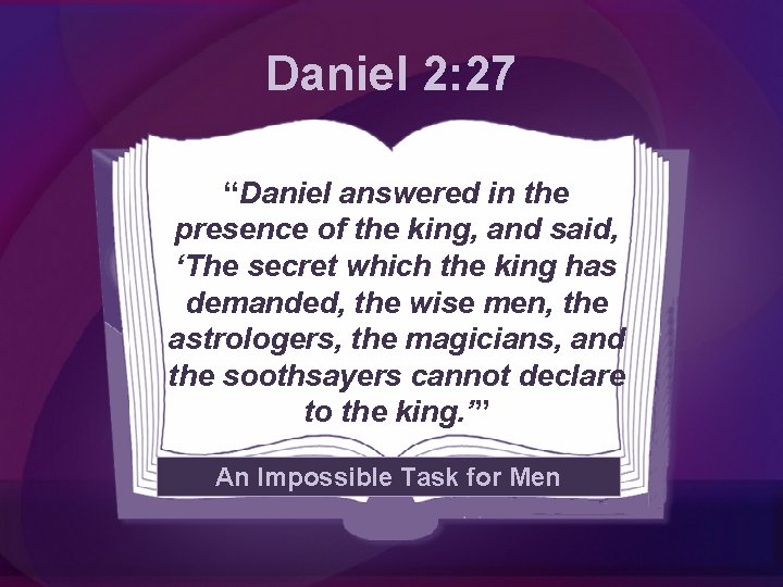 Daniel 2: 27 “Daniel answered in the presence of the king, and said, ‘The
