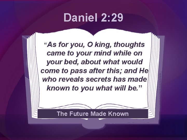Daniel 2: 29 “As for you, O king, thoughts came to your mind while
