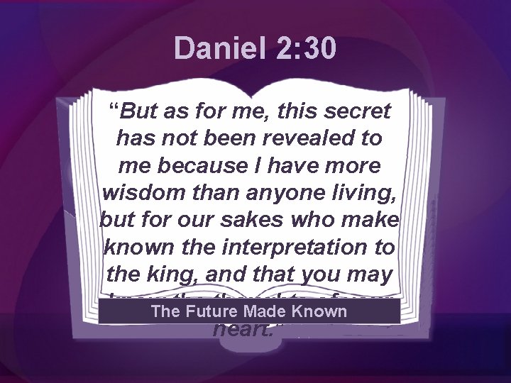 Daniel 2: 30 “But as for me, this secret has not been revealed to