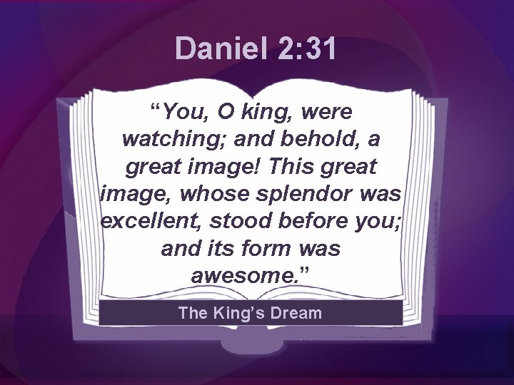 Daniel 2: 31 “You, O king, were watching; and behold, a great image! This