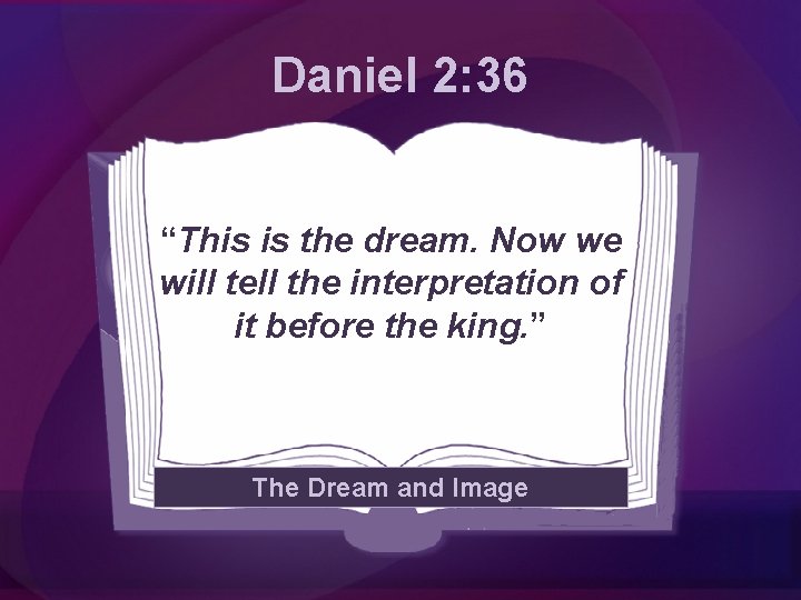 Daniel 2: 36 “This is the dream. Now we will tell the interpretation of