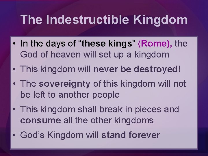 The Indestructible Kingdom • In the days of “these kings” (Rome), the God of