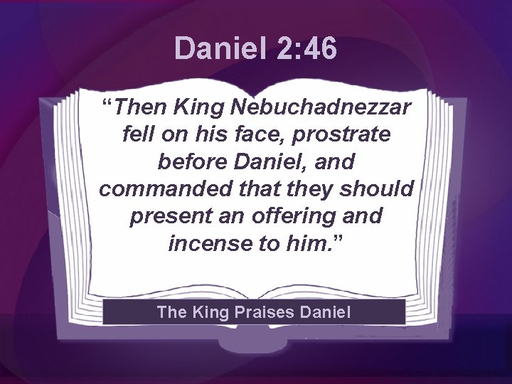 Daniel 2: 46 “Then King Nebuchadnezzar fell on his face, prostrate before Daniel, and