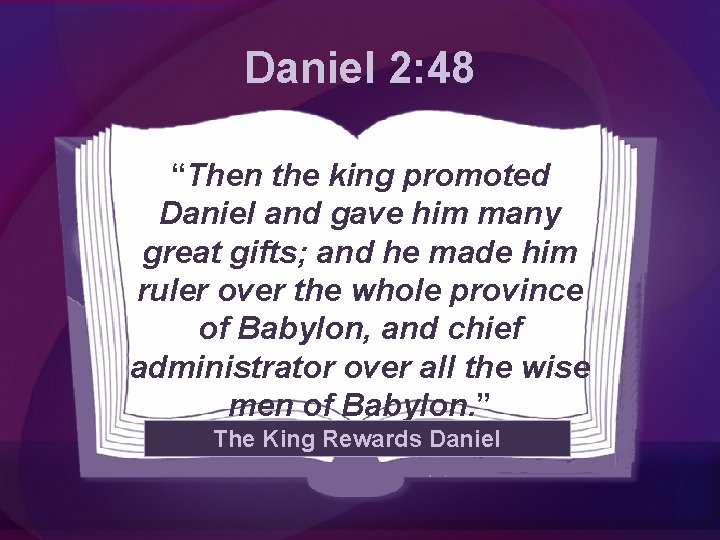 Daniel 2: 48 “Then the king promoted Daniel and gave him many great gifts;