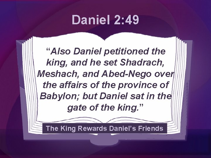 Daniel 2: 49 “Also Daniel petitioned the king, and he set Shadrach, Meshach, and