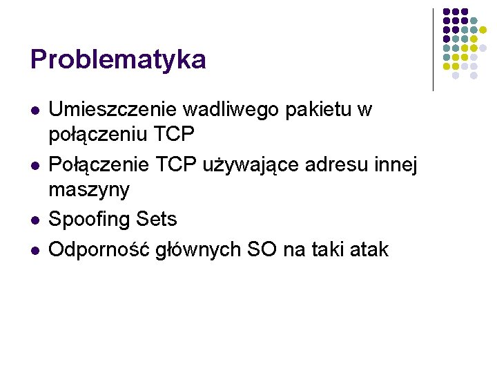Problematyka Umieszczenie wadliwego pakietu w połączeniu TCP Połączenie TCP używające adresu innej maszyny Spoofing