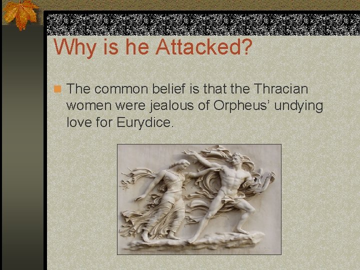 Why is he Attacked? n The common belief is that the Thracian women were