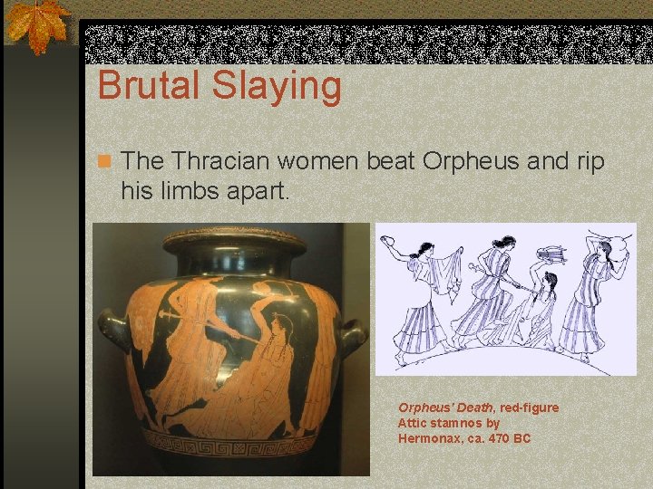 Brutal Slaying n The Thracian women beat Orpheus and rip his limbs apart. Orpheus'