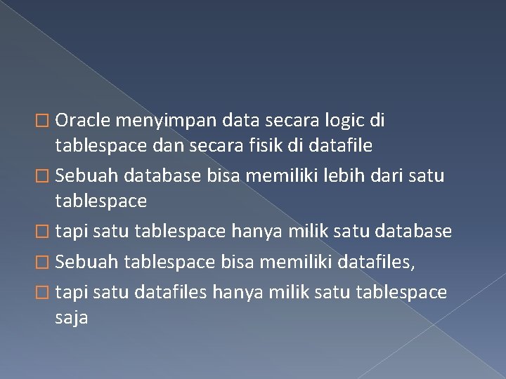 � Oracle menyimpan data secara logic di tablespace dan secara fisik di datafile �