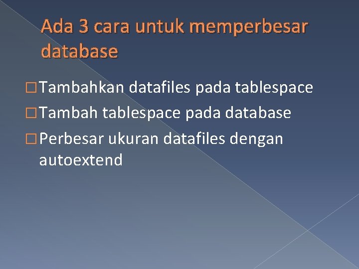 Ada 3 cara untuk memperbesar database � Tambahkan datafiles pada tablespace � Tambah tablespace