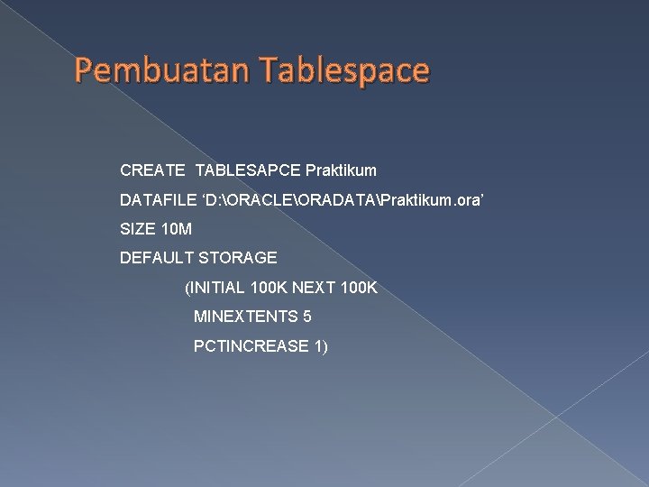 Pembuatan Tablespace CREATE TABLESAPCE Praktikum DATAFILE ‘D: ORACLEORADATAPraktikum. ora’ SIZE 10 M DEFAULT STORAGE