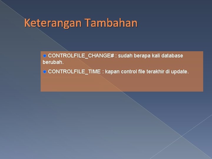 Keterangan Tambahan CONTROLFILE_CHANGE# : sudah berapa kali database berubah. CONTROLFILE_TIME : kapan control file