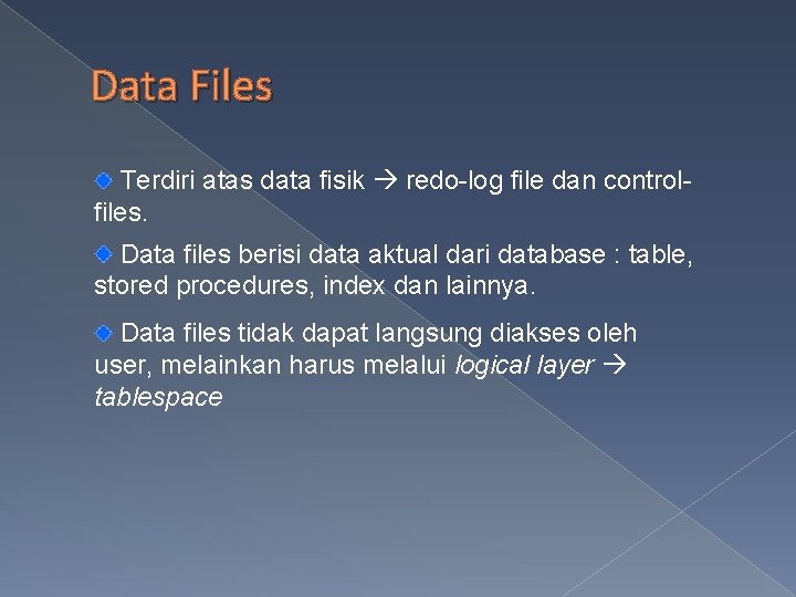 Data Files Terdiri atas data fisik redo-log file dan controlfiles. Data files berisi data