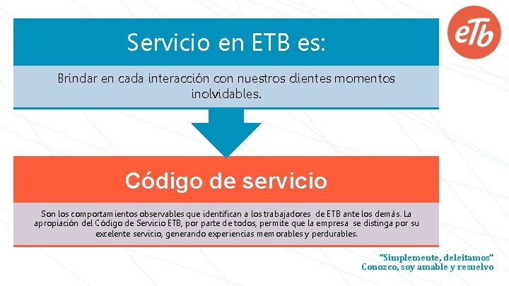 Servicio en ETB es: Brindar en cada interacción con nuestros clientes momentos inolvidables. Código