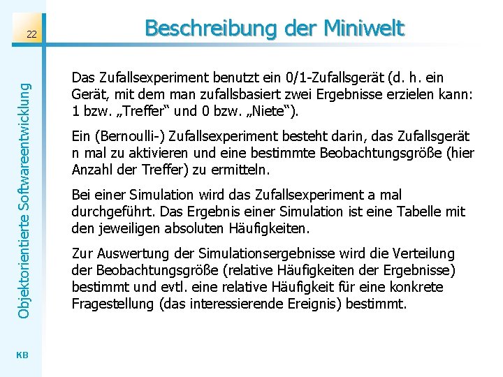 Objektorientierte Softwareentwicklung 22 KB Beschreibung der Miniwelt Das Zufallsexperiment benutzt ein 0/1 -Zufallsgerät (d.