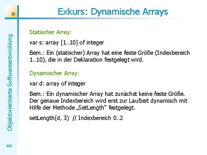Objektorientierte Softwareentwicklung 38 KB Exkurs: Dynamische Arrays Statischer Array: var s: array [1. .