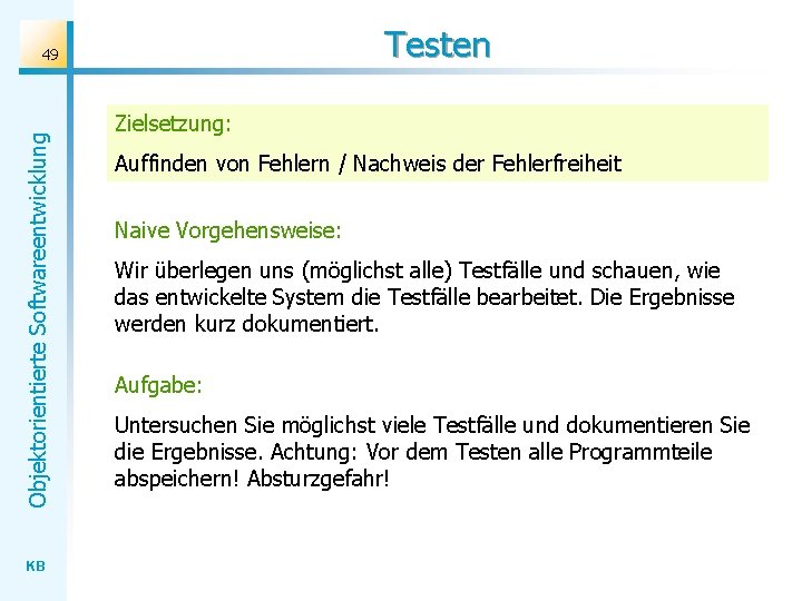 Testen Objektorientierte Softwareentwicklung 49 KB Zielsetzung: Auffinden von Fehlern / Nachweis der Fehlerfreiheit Naive