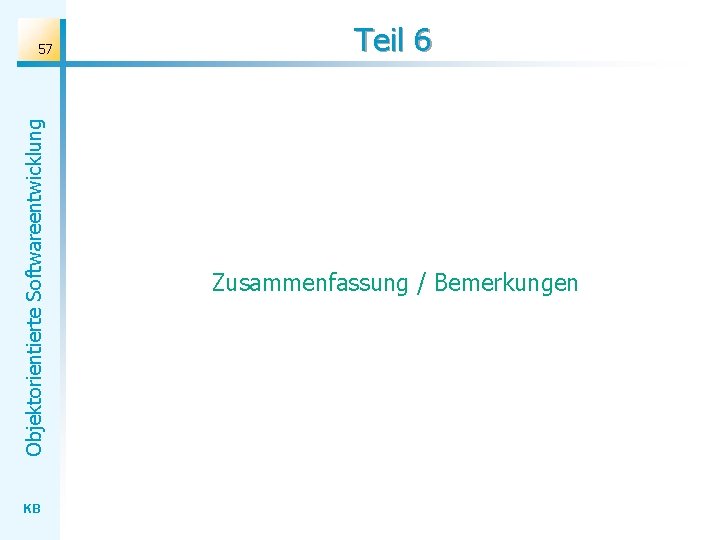 Objektorientierte Softwareentwicklung 57 KB Teil 6 Zusammenfassung / Bemerkungen 