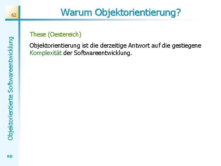 Objektorientierte Softwareentwicklung 62 KB Warum Objektorientierung? These (Oestereich) Objektorientierung ist die derzeitige Antwort auf