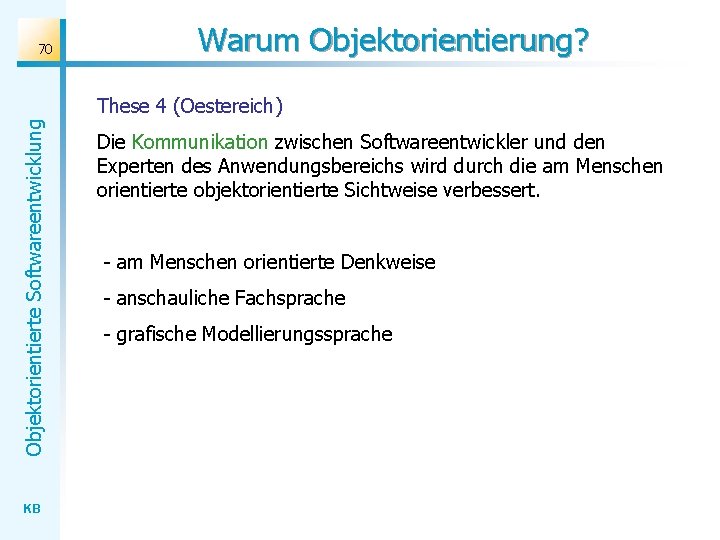 70 Warum Objektorientierung? Objektorientierte Softwareentwicklung These 4 (Oestereich) KB Die Kommunikation zwischen Softwareentwickler und