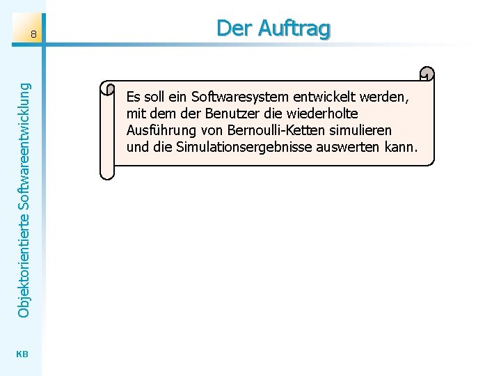 Objektorientierte Softwareentwicklung 8 KB Der Auftrag Es soll ein Softwaresystem entwickelt werden, mit dem