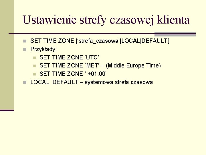 Ustawienie strefy czasowej klienta n SET TIME ZONE [‘strefa_czasowa’|LOCAL|DEFAULT] n Przykłady: SET TIME ZONE