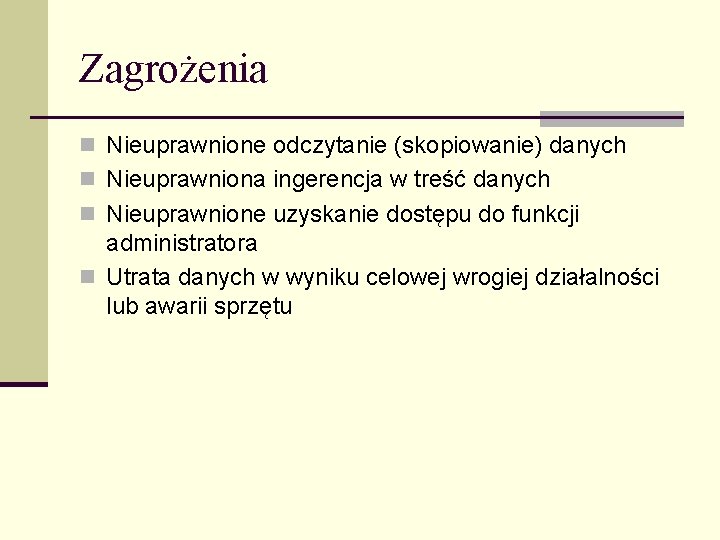 Zagrożenia n Nieuprawnione odczytanie (skopiowanie) danych n Nieuprawniona ingerencja w treść danych n Nieuprawnione