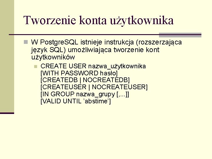 Tworzenie konta użytkownika n W Postgre. SQL istnieje instrukcja (rozszerzająca język SQL) umożliwiająca tworzenie