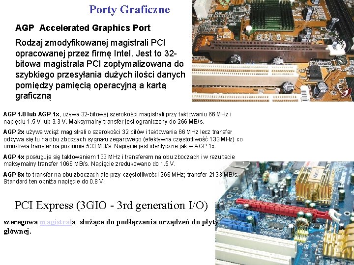 Porty Graficzne AGP Accelerated Graphics Port Rodzaj zmodyfikowanej magistrali PCI opracowanej przez firmę Intel.
