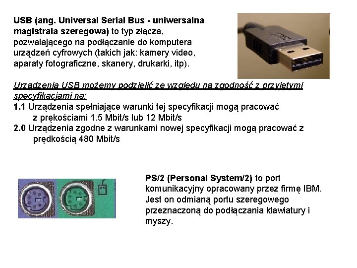 USB (ang. Universal Serial Bus - uniwersalna magistrala szeregowa) to typ złącza, pozwalającego na
