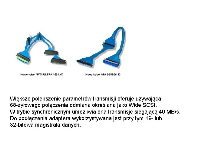 Większe polepszenie parametrów transmisji oferuje używająca 68 -żyłowego połączenia odmiana określana jako Wide SCSI.