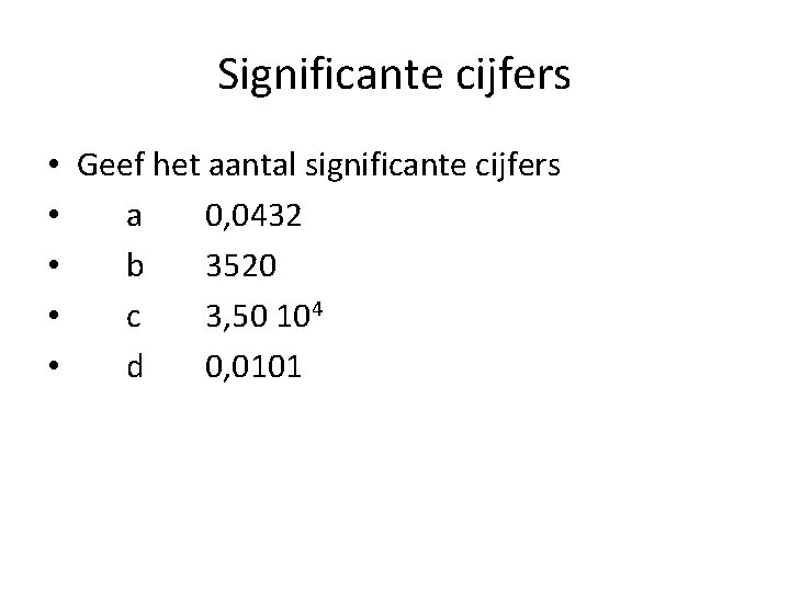 Significante cijfers • Geef het aantal significante cijfers • a 0, 0432 • b