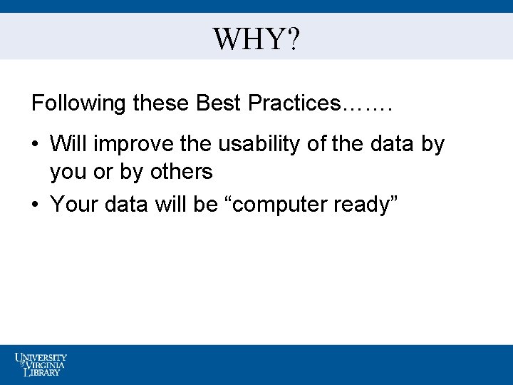 WHY? Following these Best Practices……. • Will improve the usability of the data by